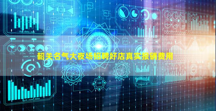 韶关名气大夜场招聘好店真实报销费用